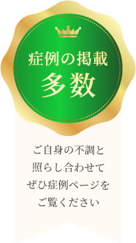 症例の掲載多数。ご自身の不調と照らし合わせて、ぜひ症例ページをご覧ください